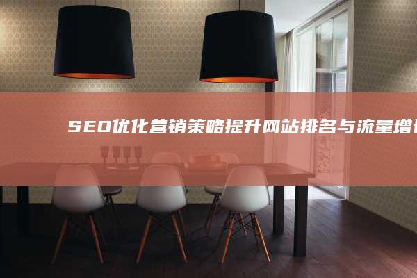 SEO优化营销策略：提升网站排名与流量增长的艺术